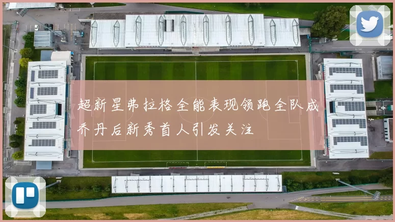超新星弗拉格全能表现领跑全队成乔丹后新秀首人引发关注