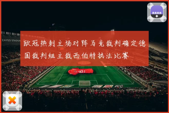 欧冠热刺主场对阵马竞裁判确定德国裁判组主裁西伯特执法比赛