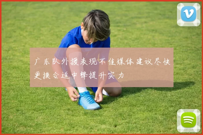 广东队外援表现不佳媒体建议尽快更换合适中锋提升实力