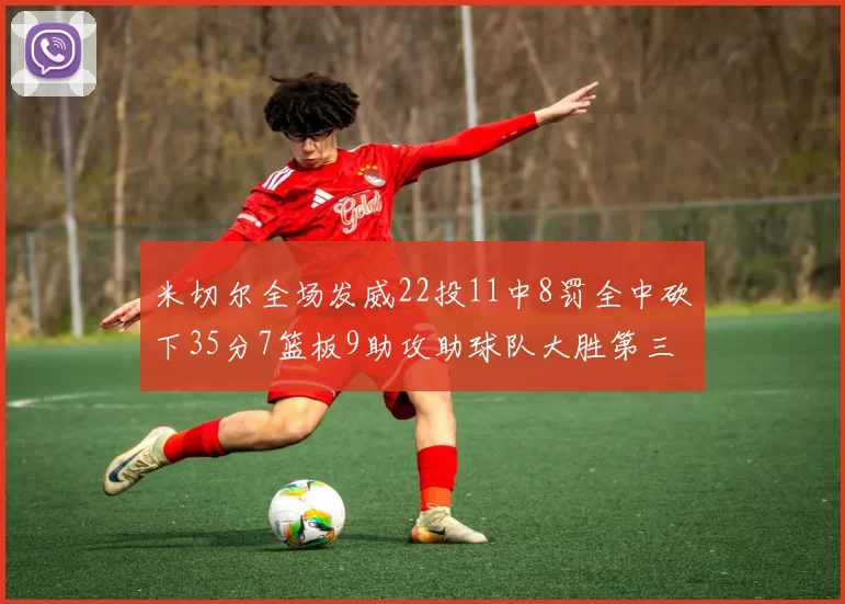 米切尔全场发威22投11中8罚全中砍下35分7篮板9助攻助球队大胜第三节独得20分