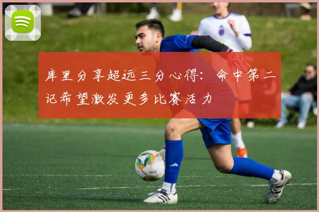 库里分享超远三分心得：命中第二记希望激发更多比赛活力